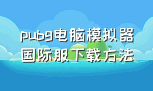 pubg电脑模拟器国际服下载方法