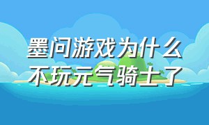 墨问游戏为什么不玩元气骑士了