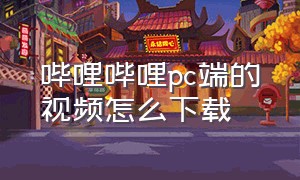 哔哩哔哩pc端的视频怎么下载