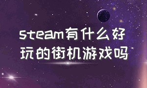 steam有什么好玩的街机游戏吗