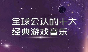 全球公认的十大经典游戏音乐