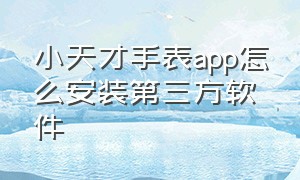 小天才手表app怎么安装第三方软件