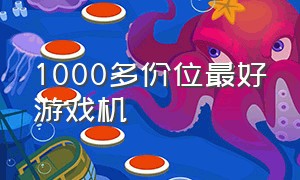 1000多价位最好游戏机