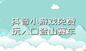 抖音小游戏免费玩入口登山赛车