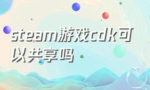 steam游戏cdk可以共享吗