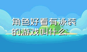 角色好看有泳装的游戏叫什么