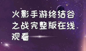 火影手游终结谷之战完整版在线观看