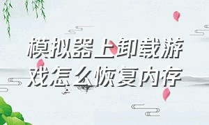 模拟器上卸载游戏怎么恢复内存