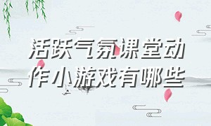 活跃气氛课堂动作小游戏有哪些