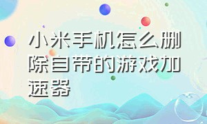 小米手机怎么删除自带的游戏加速器