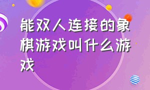 能双人连接的象棋游戏叫什么游戏