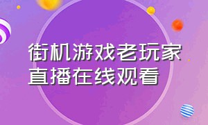 街机游戏老玩家直播在线观看