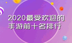 2020最受欢迎的手游前十名排行