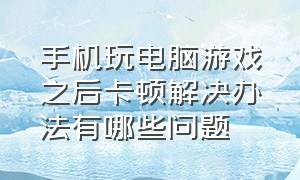 手机玩电脑游戏之后卡顿解决办法有哪些问题