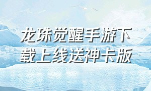 龙珠觉醒手游下载上线送神卡版