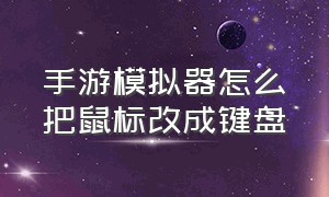 手游模拟器怎么把鼠标改成键盘