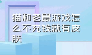 猫和老鼠游戏怎么不充钱就有皮肤