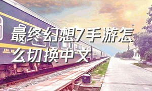 最终幻想7手游怎么切换中文