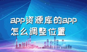 app资源库的app怎么调整位置