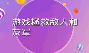 游戏拯救敌人和友军