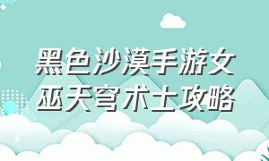 黑色沙漠手游女巫天穹术士攻略