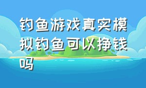 钓鱼游戏真实模拟钓鱼可以挣钱吗