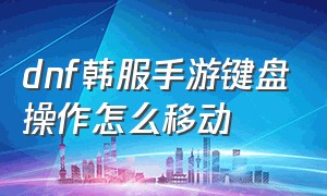 dnf韩服手游键盘操作怎么移动