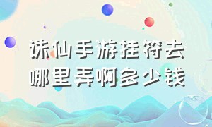 诛仙手游挂符去哪里弄啊多少钱