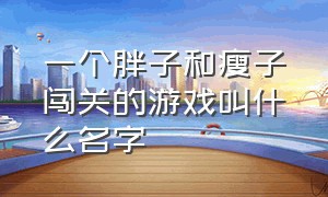 一个胖子和瘦子闯关的游戏叫什么名字