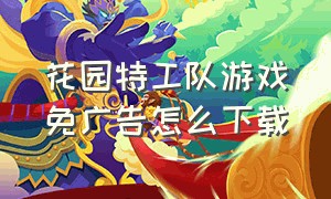 花园特工队游戏免广告怎么下载