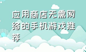 应用商店无需网络的手机游戏推荐