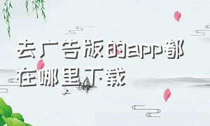 去广告版的app都在哪里下载