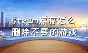 steam库存怎么删除不要的游戏