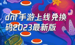 dnf手游上线兑换码2023最新版