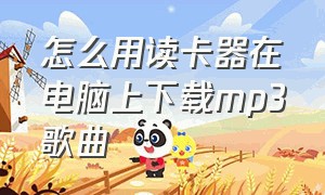 怎么用读卡器在电脑上下载mp3歌曲