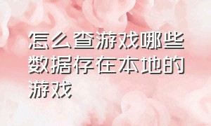 怎么查游戏哪些数据存在本地的游戏