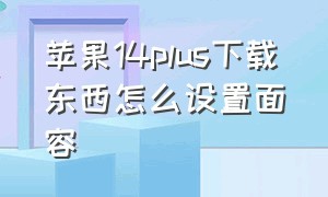 苹果14plus下载东西怎么设置面容