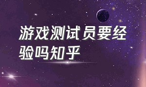 游戏测试员要经验吗知乎