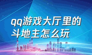 qq游戏大厅里的斗地主怎么玩