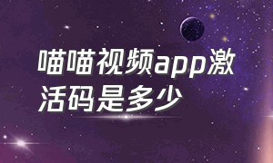 喵喵视频app激活码是多少