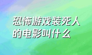 恐怖游戏装死人的电影叫什么