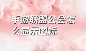 手游联盟公会怎么显示图标