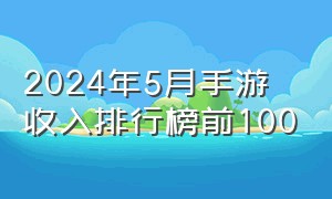 2024年5月手游收入排行榜前100