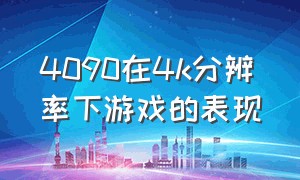 4090在4k分辨率下游戏的表现