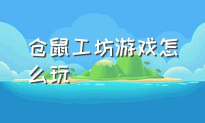 仓鼠工坊游戏怎么玩