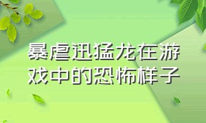 暴虐迅猛龙在游戏中的恐怖样子