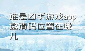 谁是凶手游戏app邀请码位置在哪儿