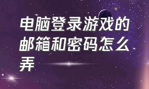 电脑登录游戏的邮箱和密码怎么弄