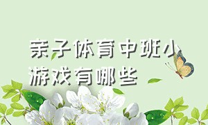 亲子体育中班小游戏有哪些