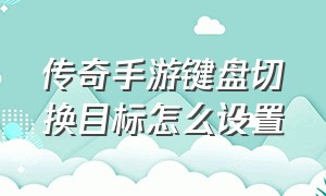 传奇手游键盘切换目标怎么设置